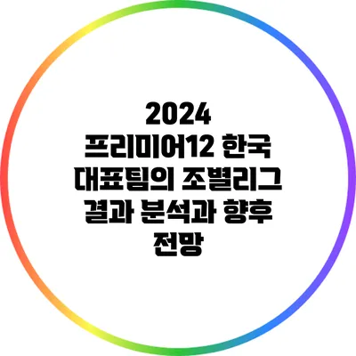 2024 프리미어12 한국 대표팀의 조별리그 결과 분석과 향후 전망