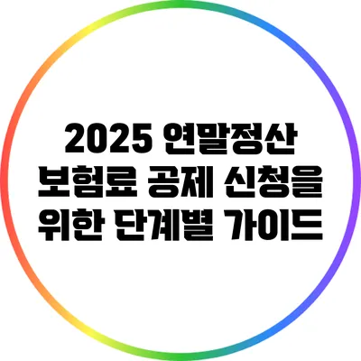 2025 연말정산 보험료 공제 신청을 위한 단계별 가이드