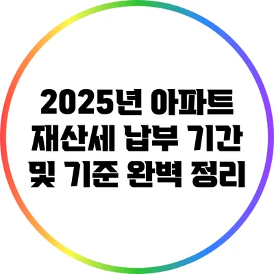 2025년 아파트 재산세 납부 기간 및 기준 완벽 정리