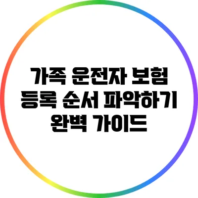 가족 운전자 보험 등록 순서 파악하기: 완벽 가이드