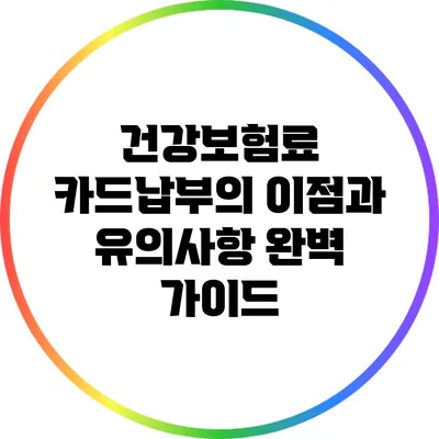 건강보험료 카드납부의 이점과 유의사항 완벽 가이드
