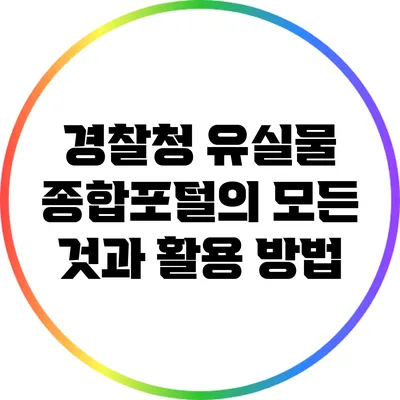 경찰청 유실물 종합포털의 모든 것과 활용 방법