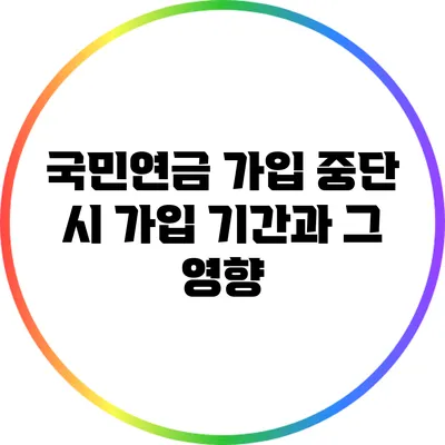 국민연금 가입 중단 시 가입 기간과 그 영향