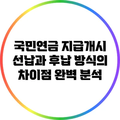국민연금 지급개시: 선납과 후납 방식의 차이점 완벽 분석