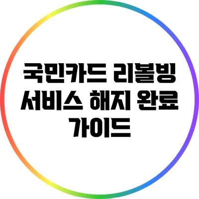 국민카드 리볼빙 서비스 해지 완료 가이드