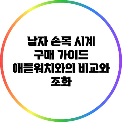 남자 손목 시계 구매 가이드: 애플워치와의 비교와 조화