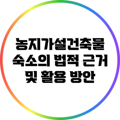 농지가설건축물 숙소의 법적 근거 및 활용 방안
