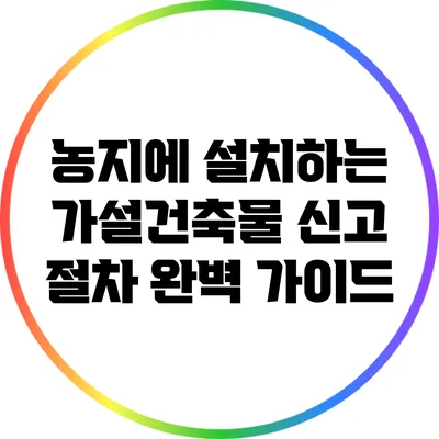 농지에 설치하는 가설건축물 신고 절차 완벽 가이드