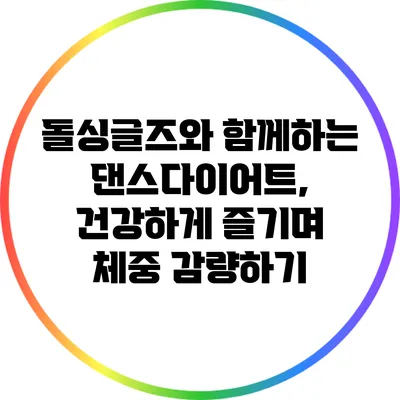돌싱글즈와 함께하는 댄스다이어트, 건강하게 즐기며 체중 감량하기