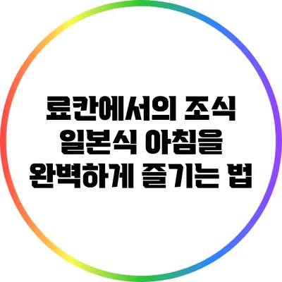 료칸에서의 조식: 일본식 아침을 완벽하게 즐기는 법