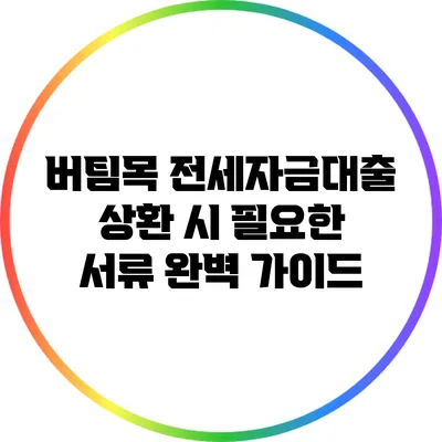 버팀목 전세자금대출 상환 시 필요한 서류 완벽 가이드