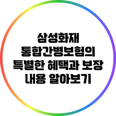 삼성화재 통합간병보험의 특별한 혜택과 보장 내용 알아보기