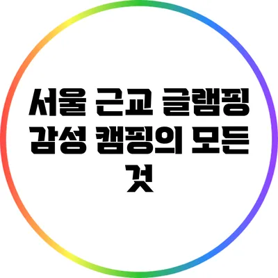 서울 근교 글램핑: 감성 캠핑의 모든 것
