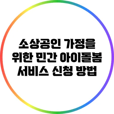 소상공인 가정을 위한 민간 아이돌봄 서비스 신청 방법