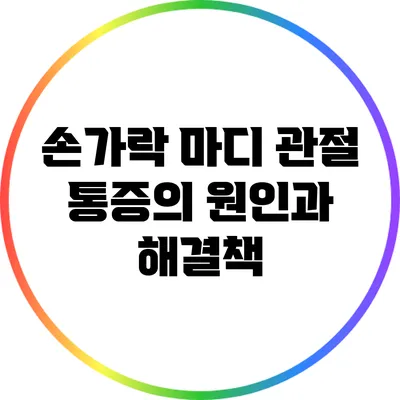손가락 마디 관절 통증의 원인과 해결책