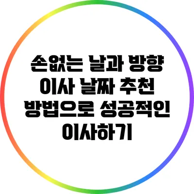 손없는 날과 방향: 이사 날짜 추천 방법으로 성공적인 이사하기