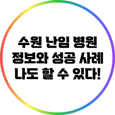 수원 난임 병원 정보와 성공 사례: 나도 할 수 있다!