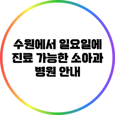 수원에서 일요일에 진료 가능한 소아과 병원 안내