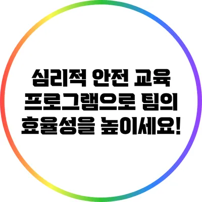 심리적 안전 교육 프로그램으로 팀의 효율성을 높이세요!