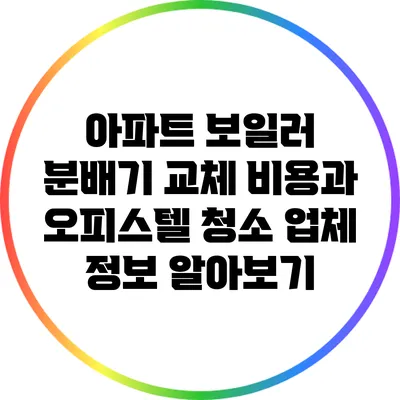 아파트 보일러 분배기 교체 비용과 오피스텔 청소 업체 정보 알아보기