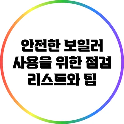 안전한 보일러 사용을 위한 점검 리스트와 팁