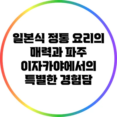 일본식 정통 요리의 매력과 파주 이자카야에서의 특별한 경험담