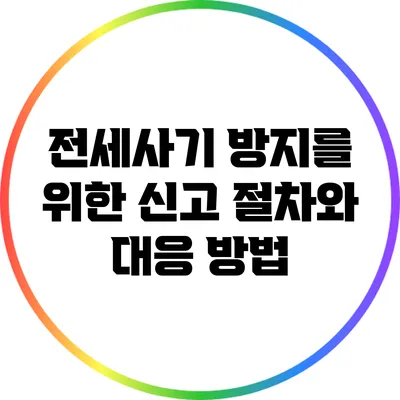 전세사기 방지를 위한 신고 절차와 대응 방법