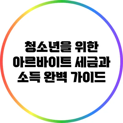 청소년을 위한 아르바이트 세금과 소득 완벽 가이드