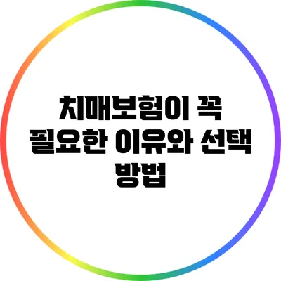 치매보험이 꼭 필요한 이유와 선택 방법