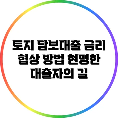 토지 담보대출 금리 협상 방법: 현명한 대출자의 길