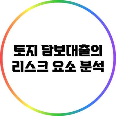 토지 담보대출의 리스크 요소 분석