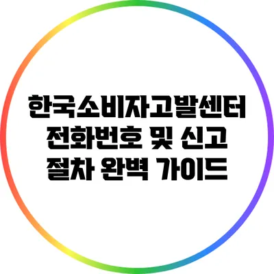 한국소비자고발센터 전화번호 및 신고 절차 완벽 가이드