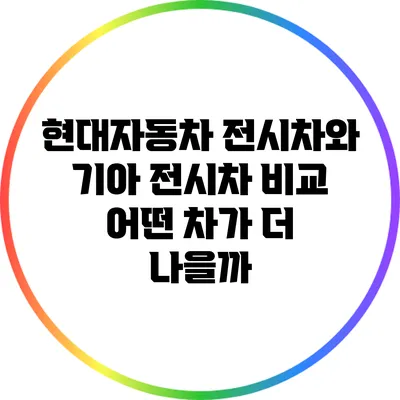 현대자동차 전시차와 기아 전시차 비교: 어떤 차가 더 나을까?