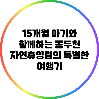 15개월 아기와 함께하는 동두천 자연휴양림의 특별한 여행기