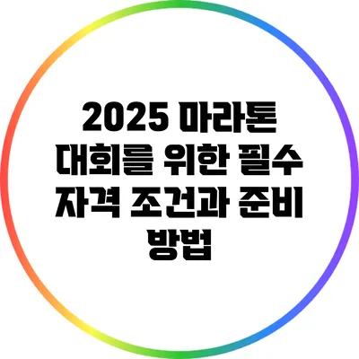 2025 마라톤 대회를 위한 필수 자격 조건과 준비 방법