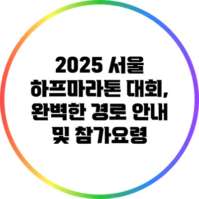 2025 서울 하프마라톤 대회, 완벽한 경로 안내 및 참가요령