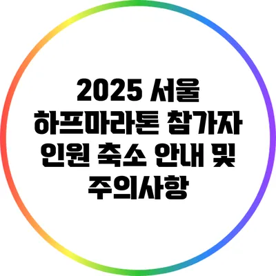 2025 서울 하프마라톤 참가자 인원 축소 안내 및 주의사항