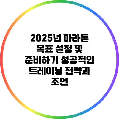 2025년 마라톤 목표 설정 및 준비하기: 성공적인 트레이닝 전략과 조언
