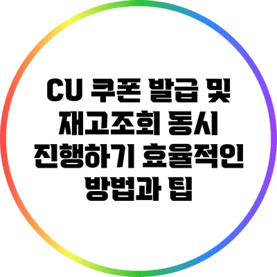 CU 쿠폰 발급 및 재고조회 동시 진행하기: 효율적인 방법과 팁