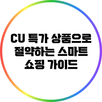CU 특가 상품으로 절약하는 스마트 쇼핑 가이드