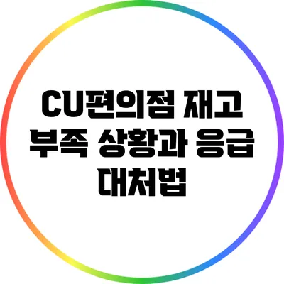 CU편의점 재고 부족 상황과 응급 대처법