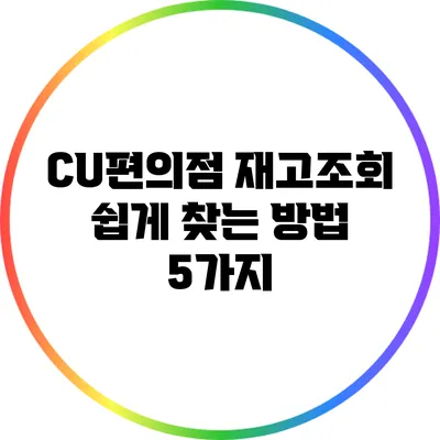 CU편의점 재고조회: 쉽게 찾는 방법 5가지