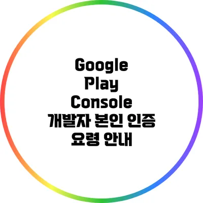 Google Play Console 개발자 본인 인증 요령 안내