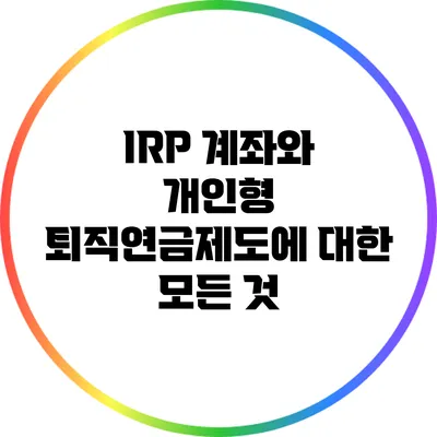 IRP 계좌와 개인형 퇴직연금제도에 대한 모든 것
