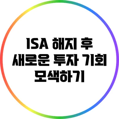 ISA 해지 후 새로운 투자 기회 모색하기