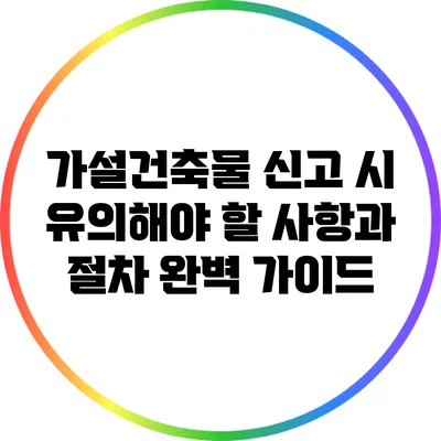 가설건축물 신고 시 유의해야 할 사항과 절차 완벽 가이드