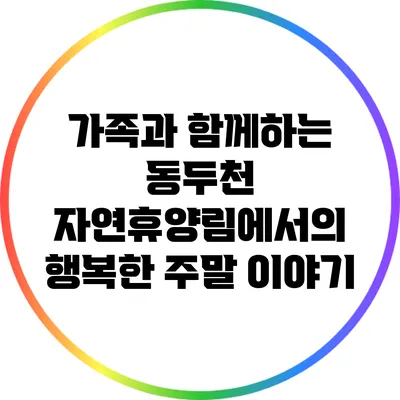 가족과 함께하는 동두천 자연휴양림에서의 행복한 주말 이야기