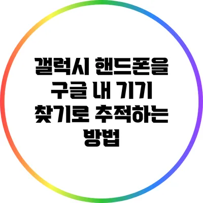 갤럭시 핸드폰을 구글 내 기기 찾기로 추적하는 방법