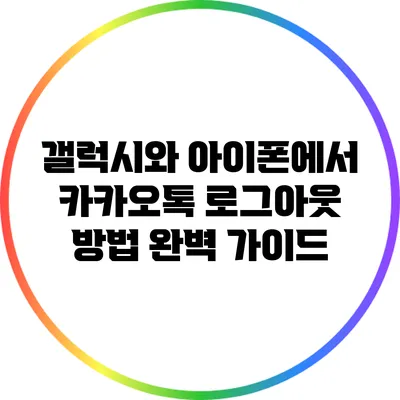 갤럭시와 아이폰에서 카카오톡 로그아웃 방법 완벽 가이드