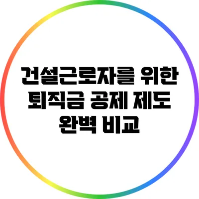 건설근로자를 위한 퇴직금 공제 제도 완벽 비교